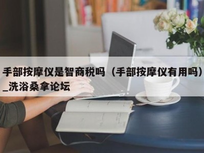 杭州手部按摩仪是智商税吗（手部按摩仪有用吗）_洗浴桑拿论坛